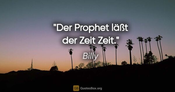 Billy Zitat: "Der Prophet läßt der Zeit Zeit."