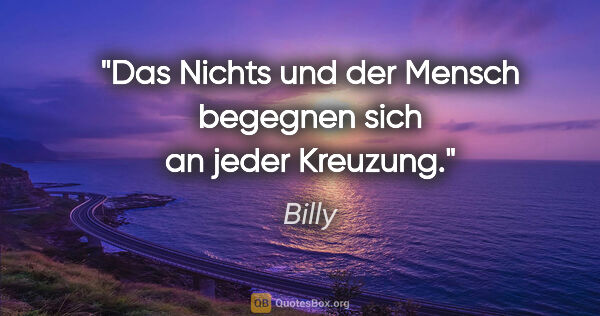 Billy Zitat: "Das Nichts und der Mensch begegnen sich an jeder Kreuzung."