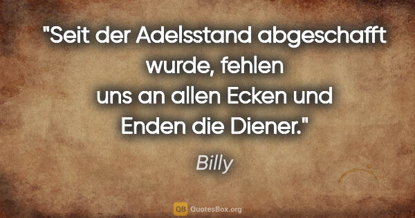 Billy Zitat: "Seit der Adelsstand abgeschafft wurde, fehlen uns an allen..."