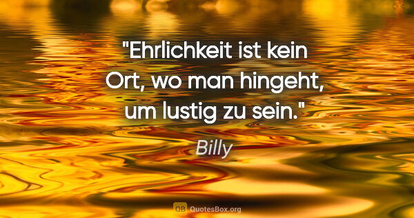Billy Zitat: "Ehrlichkeit ist kein Ort, wo man hingeht, um lustig zu sein."