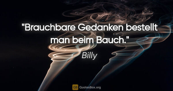 Billy Zitat: "Brauchbare Gedanken bestellt man beim Bauch."