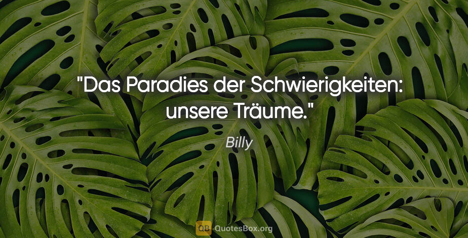 Billy Zitat: "Das Paradies der Schwierigkeiten: unsere Träume."