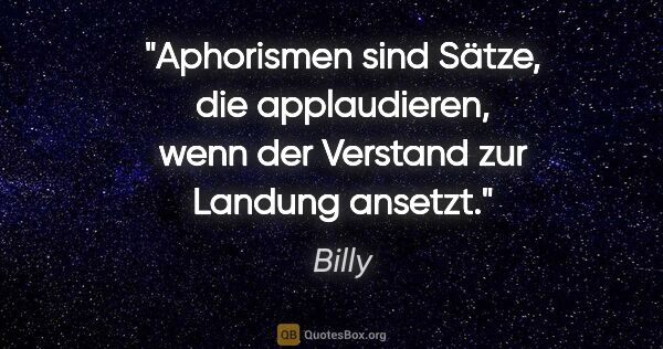 Billy Zitat: "Aphorismen sind Sätze, die applaudieren, wenn der Verstand zur..."