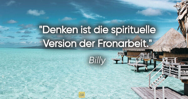 Billy Zitat: "Denken ist die spirituelle Version der Fronarbeit."