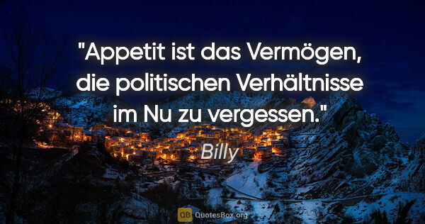 Billy Zitat: "Appetit ist das Vermögen, die politischen Verhältnisse im Nu..."