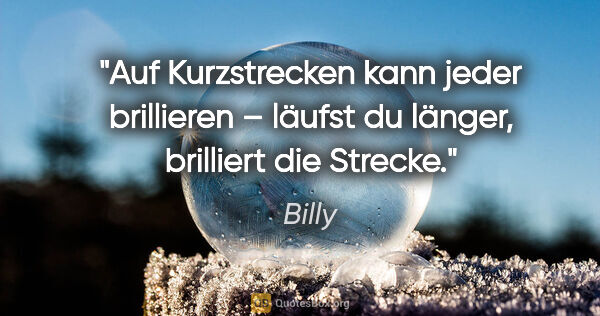 Billy Zitat: "Auf Kurzstrecken kann jeder brillieren –
läufst du länger,..."