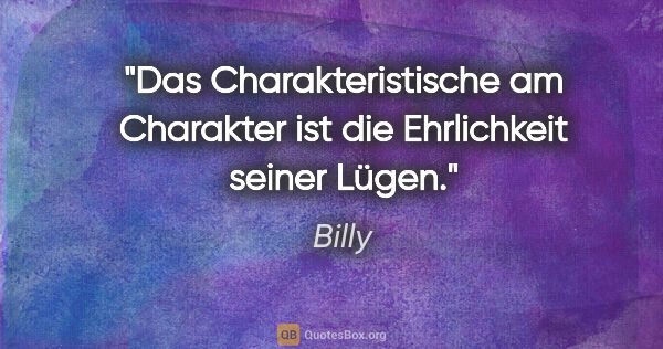 Billy Zitat: "Das Charakteristische am Charakter ist die Ehrlichkeit seiner..."