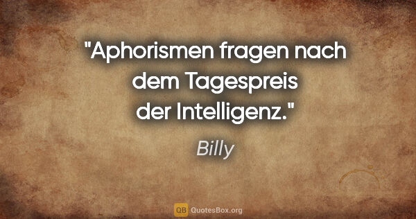 Billy Zitat: "Aphorismen fragen nach dem Tagespreis der Intelligenz."