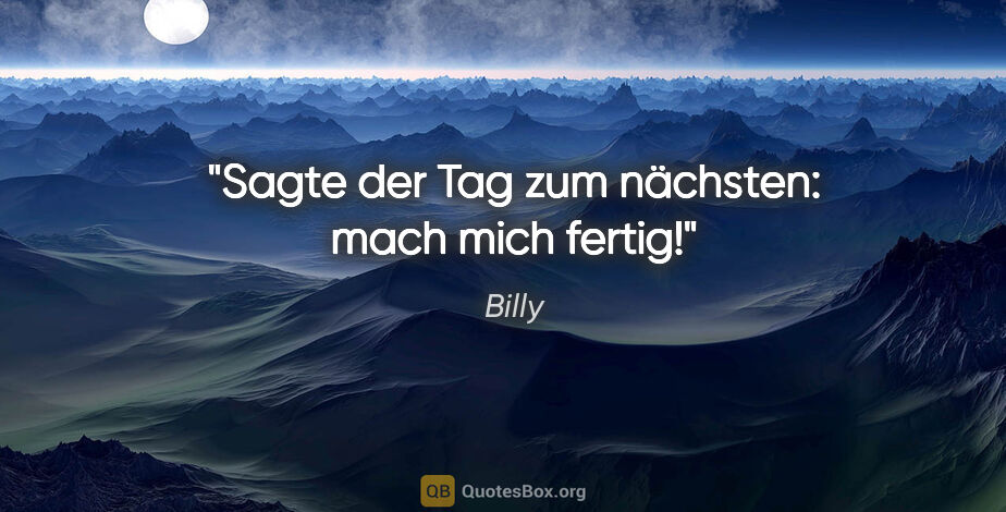 Billy Zitat: "Sagte der Tag zum nächsten: mach mich fertig!"