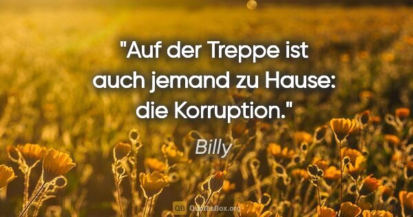 Billy Zitat: "Auf der Treppe ist auch jemand zu Hause: die Korruption."