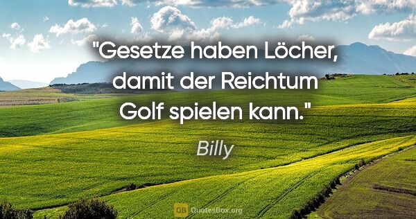 Billy Zitat: "Gesetze haben Löcher, damit der Reichtum Golf spielen kann."