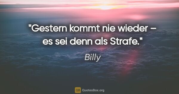 Billy Zitat: "Gestern kommt nie wieder – es sei denn als Strafe."