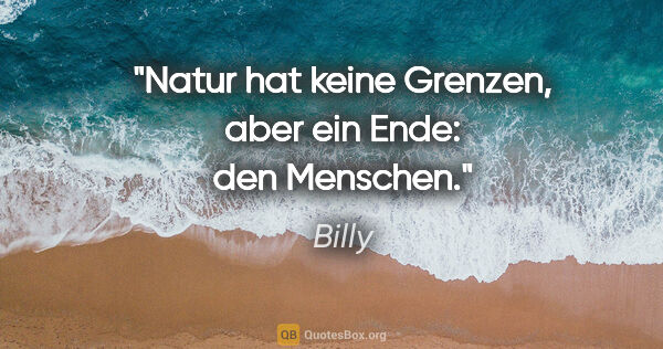 Billy Zitat: "Natur hat keine Grenzen, aber ein Ende: den Menschen."
