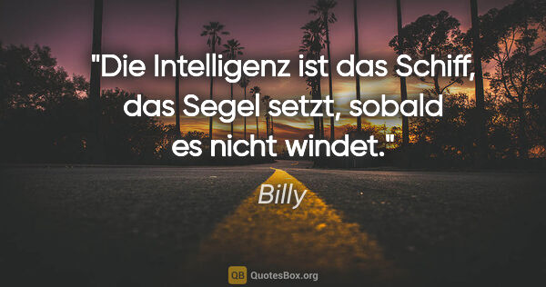 Billy Zitat: "Die Intelligenz ist das Schiff, das Segel setzt, sobald es..."
