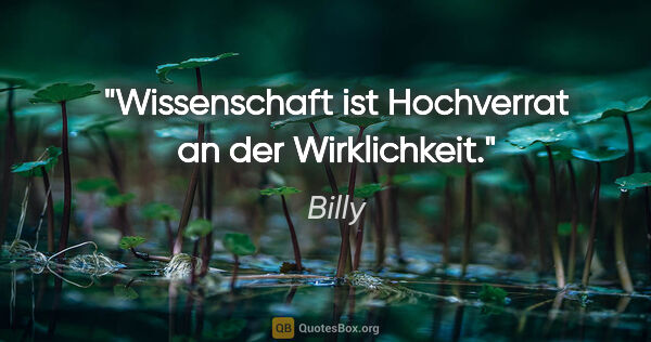 Billy Zitat: "Wissenschaft ist Hochverrat an der Wirklichkeit."