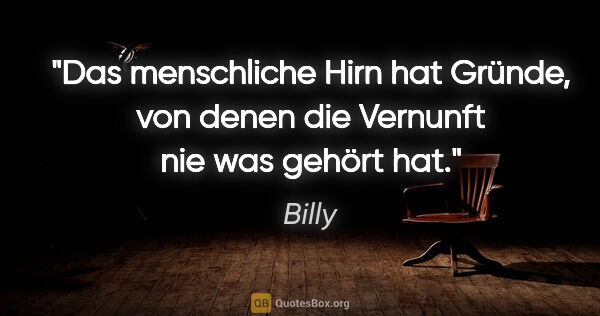 Billy Zitat: "Das menschliche Hirn hat Gründe, von denen die Vernunft nie..."