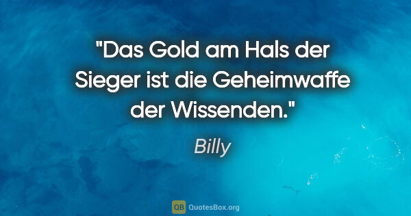Billy Zitat: "Das Gold am Hals der Sieger ist die Geheimwaffe der Wissenden."