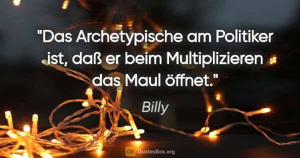Billy Zitat: "Das Archetypische am Politiker ist, daß er beim Multiplizieren..."