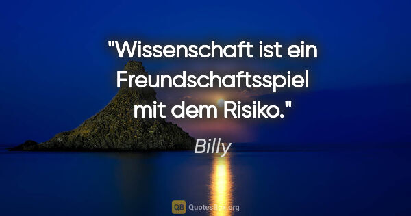 Billy Zitat: "Wissenschaft ist ein Freundschaftsspiel mit dem Risiko."