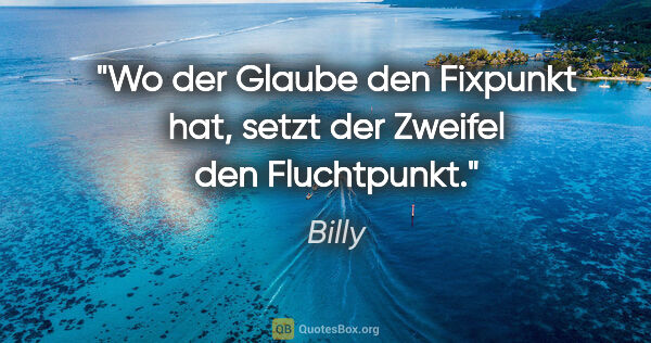 Billy Zitat: "Wo der Glaube den Fixpunkt hat, setzt der Zweifel den..."