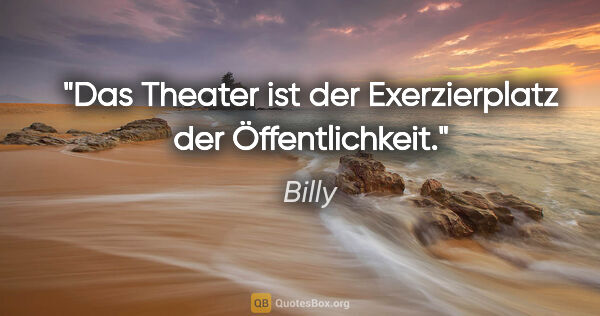 Billy Zitat: "Das Theater ist der Exerzierplatz der Öffentlichkeit."
