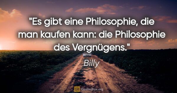 Billy Zitat: "Es gibt eine Philosophie, die man kaufen kann: die Philosophie..."