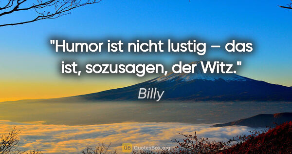 Billy Zitat: "Humor ist nicht lustig – das ist, sozusagen, der Witz."