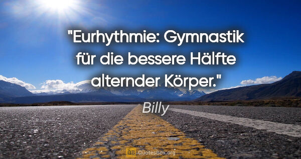 Billy Zitat: "Eurhythmie: Gymnastik für die bessere Hälfte alternder Körper."