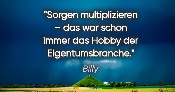 Billy Zitat: "Sorgen multiplizieren – das war schon immer
das Hobby der..."