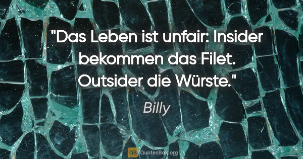 Billy Zitat: "Das Leben ist unfair: Insider bekommen das Filet. Outsider die..."