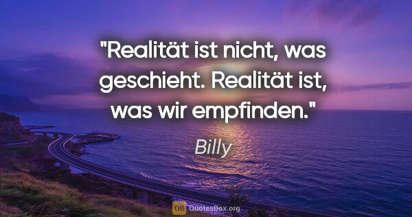 Billy Zitat: "Realität ist nicht, was geschieht. Realität ist, was wir..."