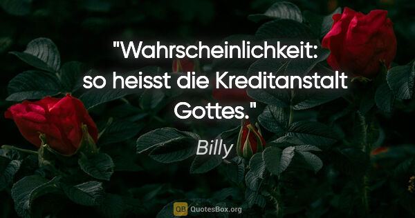 Billy Zitat: "Wahrscheinlichkeit: so heisst die Kreditanstalt Gottes."