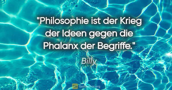 Billy Zitat: "Philosophie ist der Krieg der Ideen gegen die Phalanx der..."