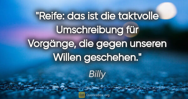 Billy Zitat: "Reife: das ist die taktvolle Umschreibung für Vorgänge,
die..."