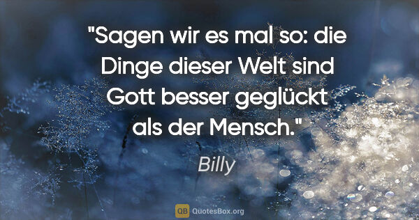 Billy Zitat: "Sagen wir es mal so: die Dinge dieser Welt sind Gott besser..."