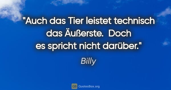 Billy Zitat: "Auch das Tier leistet technisch das Äußerste. 
Doch es spricht..."