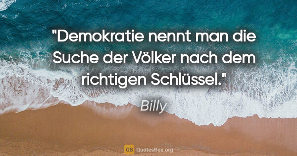 Billy Zitat: "Demokratie nennt man die Suche der Völker nach dem richtigen..."