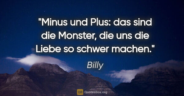 Billy Zitat: "Minus und Plus: das sind die Monster, die uns die Liebe so..."