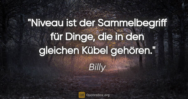 Billy Zitat: "Niveau ist der Sammelbegriff für Dinge,
die in den gleichen..."