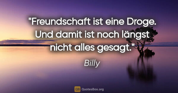Billy Zitat: "Freundschaft ist eine Droge. Und damit ist noch längst nicht..."