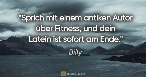 Billy Zitat: "Sprich mit einem antiken Autor über Fitness, und dein Latein..."