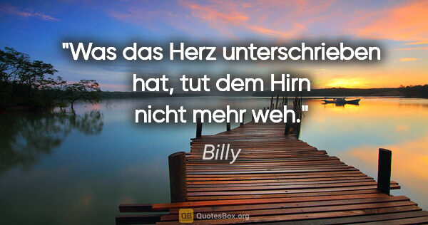 Billy Zitat: "Was das Herz unterschrieben hat, tut dem Hirn nicht mehr weh."