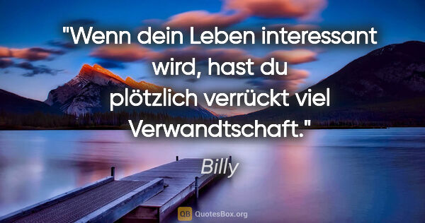 Billy Zitat: "Wenn dein Leben interessant wird, hast du plötzlich verrückt..."