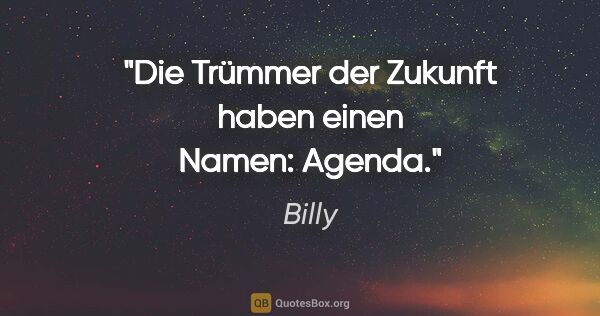 Billy Zitat: "Die Trümmer der Zukunft haben einen Namen: Agenda."