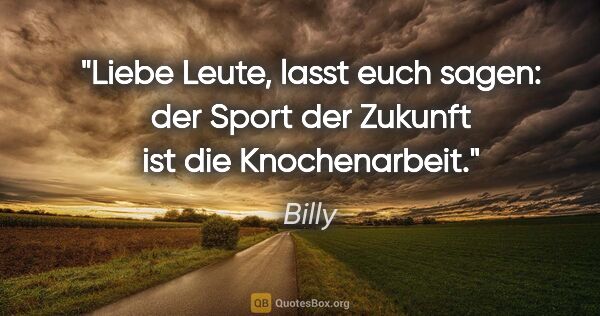 Billy Zitat: "Liebe Leute, lasst euch sagen: der Sport der Zukunft ist die..."