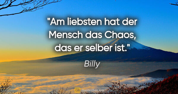 Billy Zitat: "Am liebsten hat der Mensch das Chaos, das er selber ist."