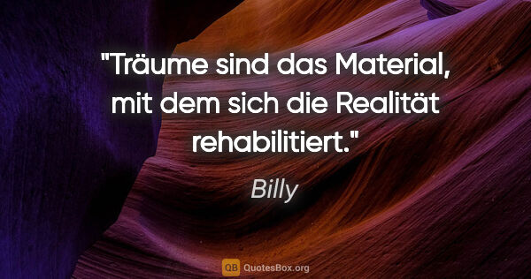 Billy Zitat: "Träume sind das Material, mit dem sich die Realität..."