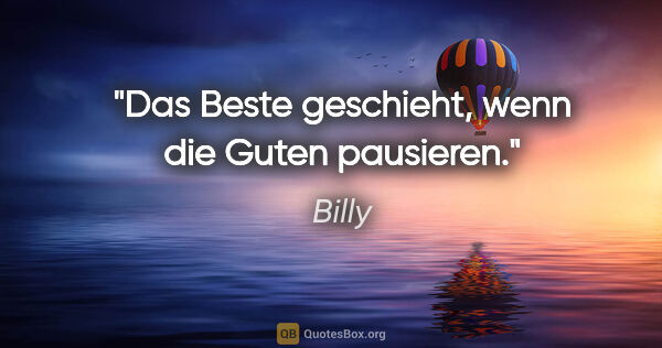 Billy Zitat: "Das Beste geschieht, wenn die Guten pausieren."