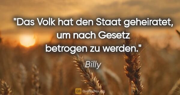 Billy Zitat: "Das Volk hat den Staat geheiratet,
um nach Gesetz betrogen zu..."