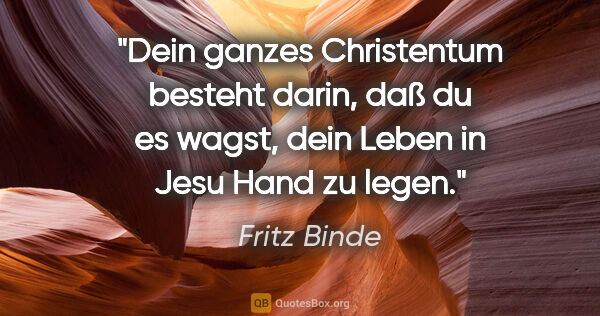 Fritz Binde Zitat: "Dein ganzes Christentum besteht darin, daß du es wagst, dein..."